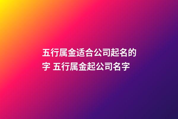 五行属金适合公司起名的字 五行属金起公司名字-第1张-公司起名-玄机派